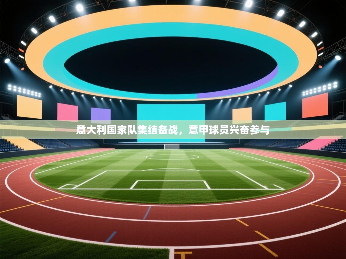 意大利国家队集结备战,意甲球员兴奋参与 第2张