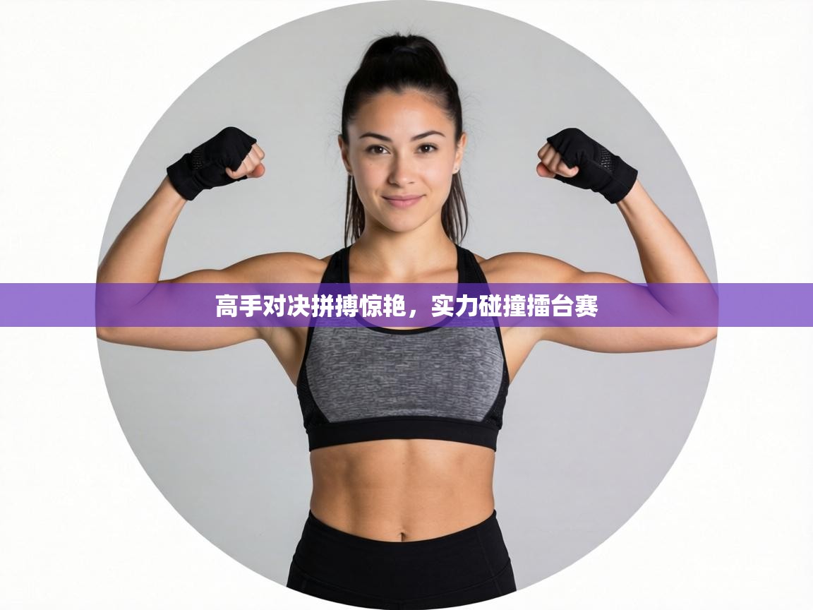 高手对决拼搏惊艳，实力碰撞擂台赛  第1张