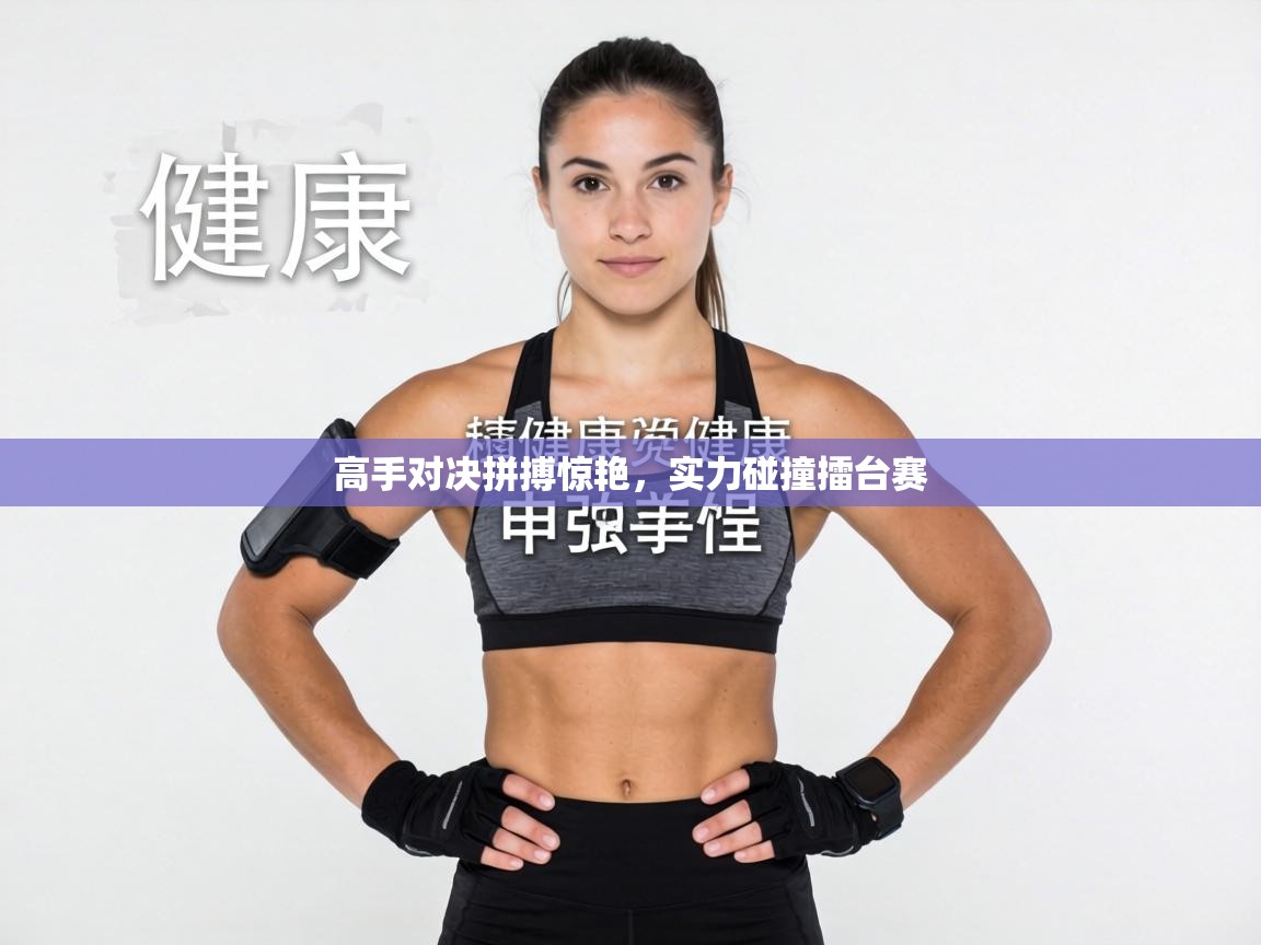 高手对决拼搏惊艳，实力碰撞擂台赛  第2张